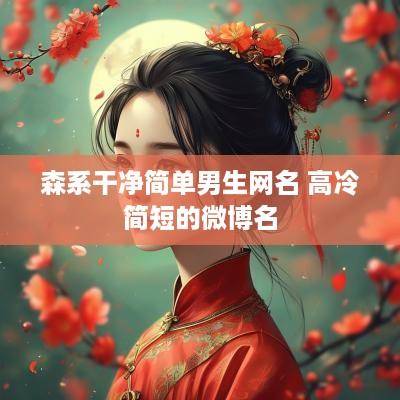 森系干净简单男生网名 高冷简短的微博名