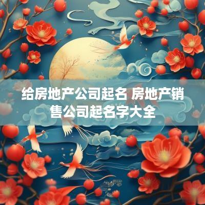 给房地产公司起名 房地产销售公司起名字大全