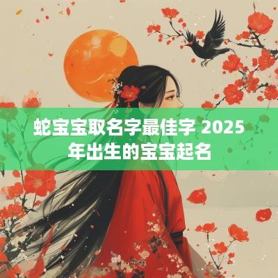蛇宝宝取名字最佳字 2025年出生的宝宝起名