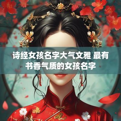 诗经女孩名字大气文雅 最有书香气质的女孩名字