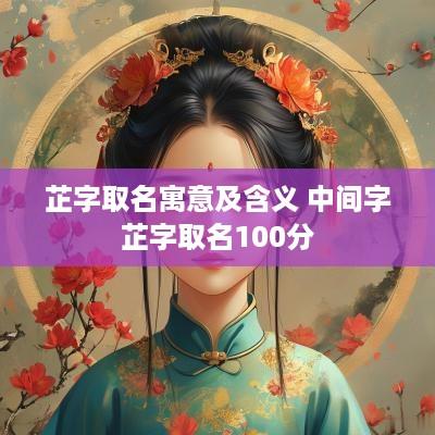 芷字取名寓意及含义 中间字芷字取名100分