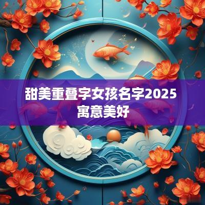 甜美重叠字女孩名字2025 寓意美好