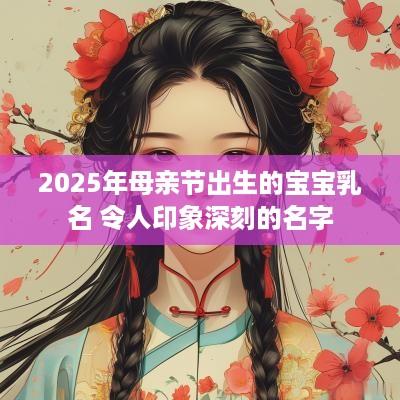 2025年母亲节出生的宝宝乳名 令人印象深刻的名字