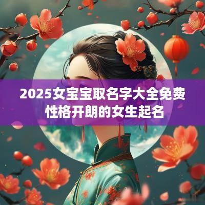 2025女宝宝取名字大全免费 性格开朗的女生起名