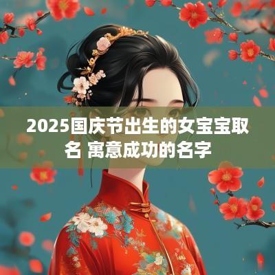 2025国庆节出生的女宝宝取名 寓意成功的名字
