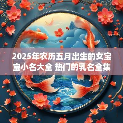 2025年农历五月出生的女宝宝小名大全 热门的乳名全集