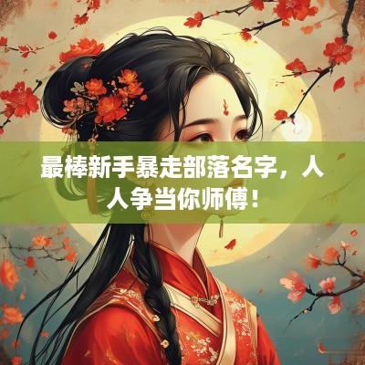 最棒新手暴走部落名字，人人争当你师傅！