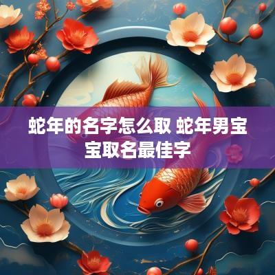 蛇年的名字怎么取 蛇年男宝宝取名最佳字