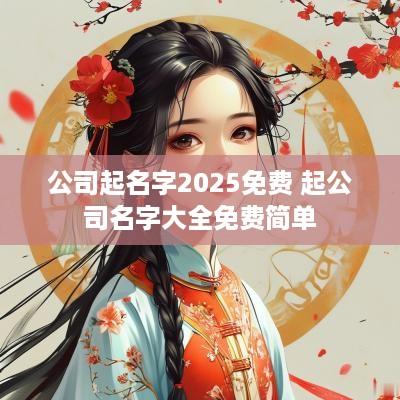 公司起名字2025免费 起公司名字大全免费简单