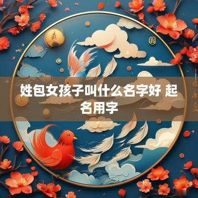 姓包女孩子叫什么名字好 起名用字