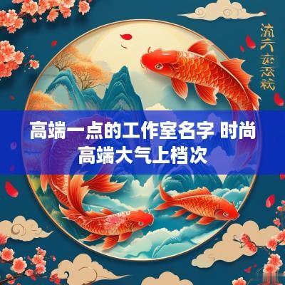 高端一点的工作室名字 时尚高端大气上档次