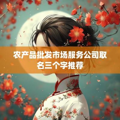 农产品批发市场服务公司取名三个字推荐