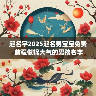 起名字2025起名男宝宝免费 前程似锦大气的男孩名字