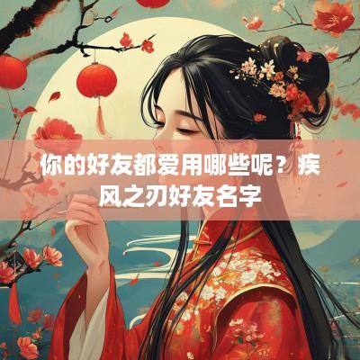 你的好友都爱用哪些呢?疾风之刃好友名字 你的好友都爱用哪些呢?疾风之刃好友名字