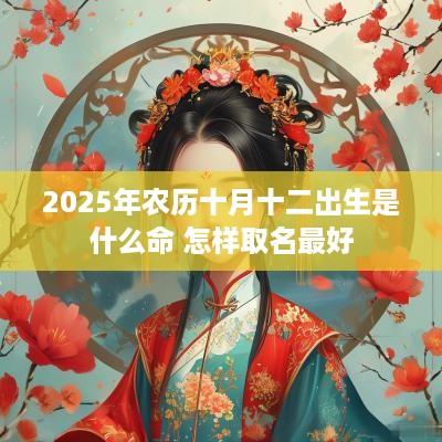2025年农历十月十二出生是什么命 怎样取名最好