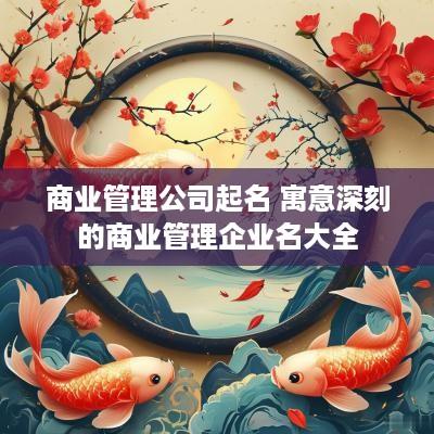 商业管理公司起名 寓意深刻的商业管理企业名大全