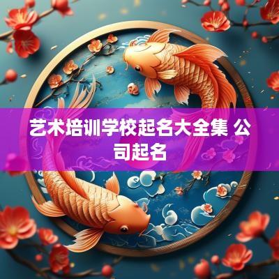 艺术培训学校起名大全集 公司起名