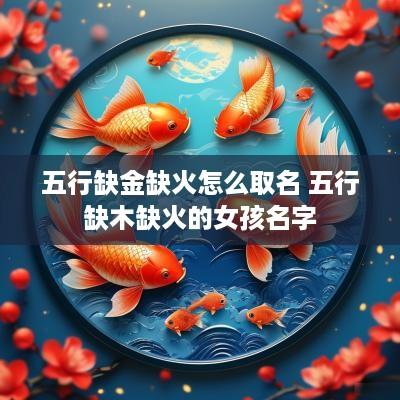 五行缺金缺火怎么取名 五行缺木缺火的女孩名字