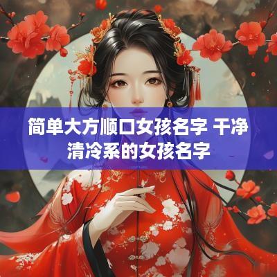 简单大方顺口女孩名字 干净清冷系的女孩名字