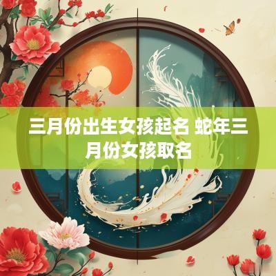 三月份出生女孩起名 蛇年三月份女孩取名