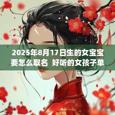 2025年8月17日生的女宝宝要怎么取名  好听的女孩子单字精选