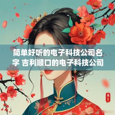 简单好听的电子科技公司名字 吉利顺口的电子科技公司名字