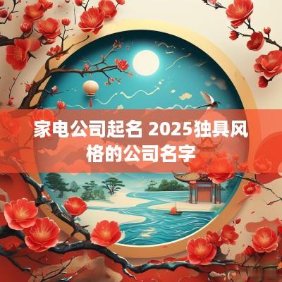 家电公司起名 2025独具风格的公司名字