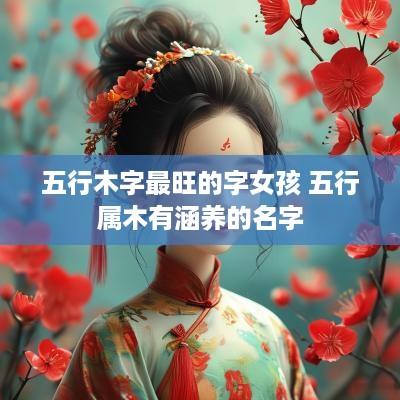 五行木字最旺的字女孩 五行属木有涵养的名字