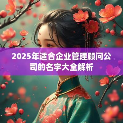 2025年适合企业管理顾问公司的名字大全解析