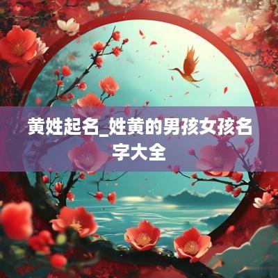 黄姓起名_姓黄的男孩女孩名字大全