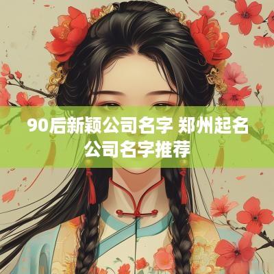 90后新颖公司名字 郑州起名公司名字推荐