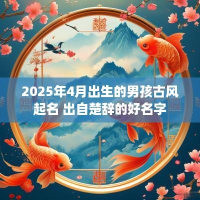2025年4月出生的男孩古风起名 出自楚辞的好名字