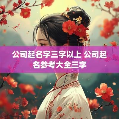 公司起名字三字以上 公司起名参考大全三字