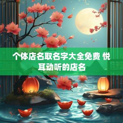 个体店名取名字大全免费 悦耳动听的店名