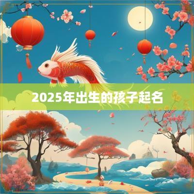 2025年出生的孩子起名