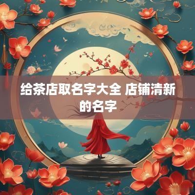 给茶店取名字大全 店铺清新的名字