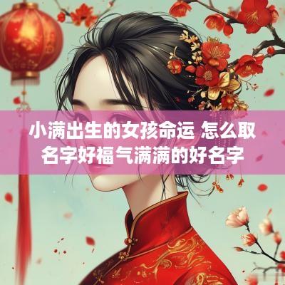 小满出生的女孩命运 怎么取名字好福气满满的好名字