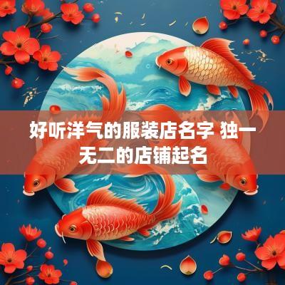 好听洋气的服装店名字 独一无二的店铺起名