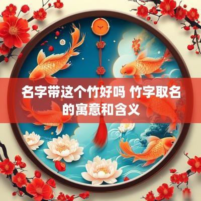 名字带这个竹好吗 竹字取名的寓意和含义