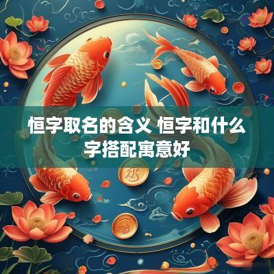 恒字取名的含义 恒字和什么字搭配寓意好