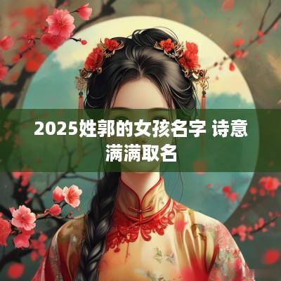 2025姓郭的女孩名字 诗意满满取名