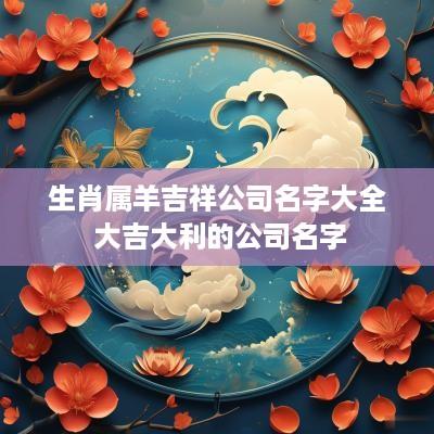生肖属羊吉祥公司名字大全 大吉大利的公司名字