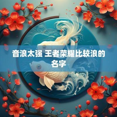 音浪太强 王者荣耀比较浪的名字