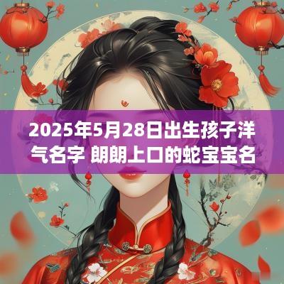 2025年5月28日出生孩子洋气名字 朗朗上口的蛇宝宝名字
