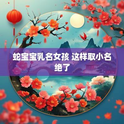 蛇宝宝乳名女孩 这样取小名绝了