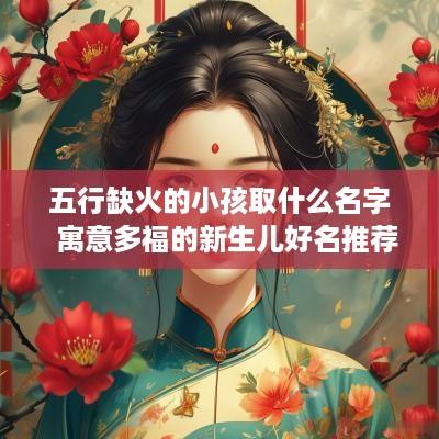 五行缺火的小孩取什么名字  寓意多福的新生儿好名推荐
