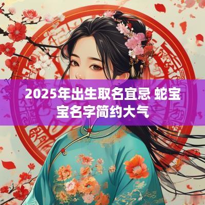 2025年出生取名宜忌 蛇宝宝名字简约大气