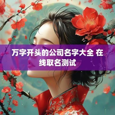 万字开头的公司名字大全 在线取名测试