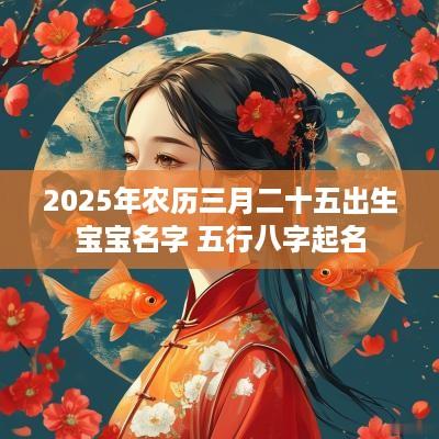 2025年农历三月二十五出生宝宝名字 五行八字起名