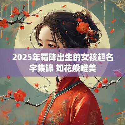 2025年霜降出生的女孩起名字集锦 如花般唯美